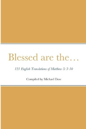 Blessed are the... 121 English Translations of Matthew 5: 3-10 by Michael Dow 9781716765834