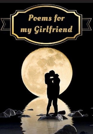 Poems for My Girlfriend: Poems Written for Someone Special, by You, with a Little Help from Us by You the Writer 9781723771927