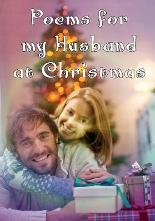 Poems for My Husband at Christmas: Poetry Written for Your Husband by You, with a Little Help from Us by You the Writer 9781723828805