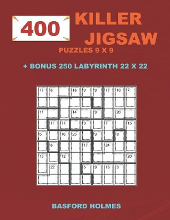 400 KILLER JIGSAW puzzles 9 x 9 + BONUS 250 LABYRINTH 22 x 22: Sudoku EASY, MEDIUM, HARD, VERY HARD levels and Maze puzzle very hard levels by Basford Holmes 9781723956010