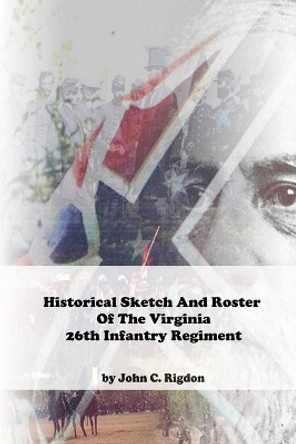 Historical Sketch And Roster Of The Virginia 26th Infantry Regiment by John C Rigdon 9798648190269