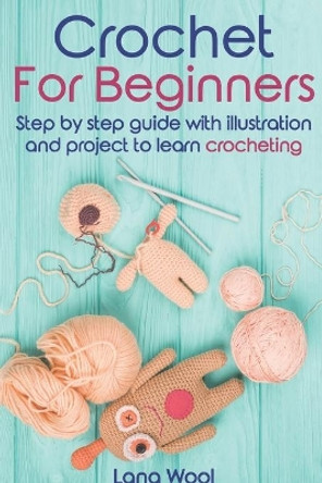 crochet for beginner: step by step guide with illustration and project to learn crocheting by Lana Wool 9798616432186