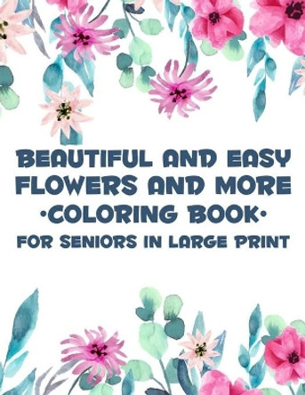 Beautiful And Easy Flowers And More Coloring Book For Seniors In Large Print: Charming Flowers And Animal Designs To Color, Relaxing Coloring Activity Book For Elderly Adults by Serenity Rodriguez 9798692078988
