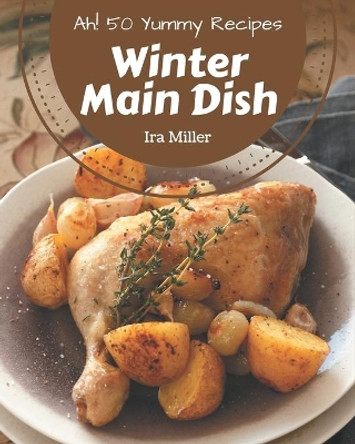 Ah! 50 Yummy Winter Main Dish Recipes: The Highest Rated Yummy Winter Main Dish Cookbook You Should Read by IRA Miller 9798687098366