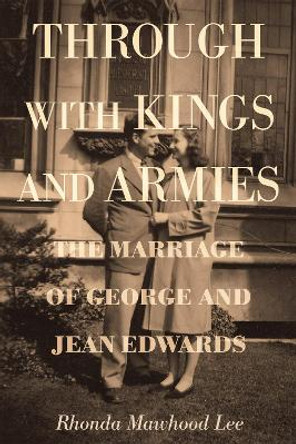 Through with Kings and Armies: The Marriage of George and Jean Edwards by Rhonda Mawhood Lee 9781610972703