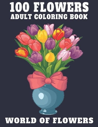 Adult Coloring Book 100 Flowers World of Flowers: Beautiful 100 Flowers Stress Relieving Designs Amazing Relaxation Flowers Designs to Color Coloring Book Stress Relieving Floral Designs by Qta World 9798685983060