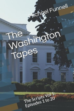 The Washington Tapes: The Scripts Vol 1: Episodes 1 to 20 by Michael Funnell 9798614965112