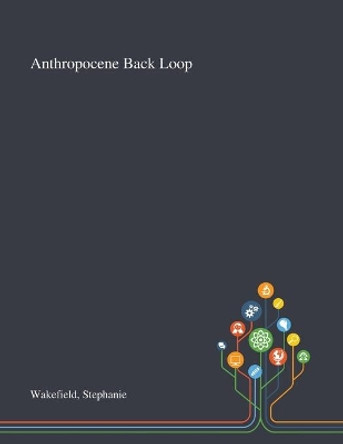 Anthropocene Back Loop by Stephanie Wakefield 9781013295560