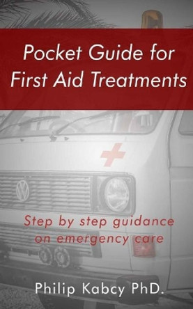 Pocket guide for first Aid treatments: step by step guidance for emergency care by Philip Kabcy Phd 9781548309800