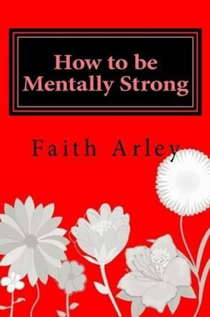 How to Be Mentally Strong by Faith Arley 9781535584388