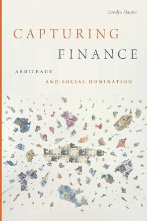 Capturing Finance: Arbitrage and Social Domination by Carolyn Hardin