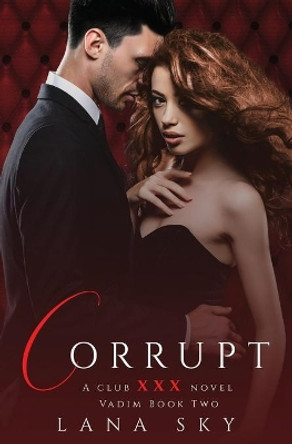 Corrupt: A Dark Billionaire Romance: (XXX Vadim Book 2): Club XXX Book 5 by Lana Sky 9781956608212