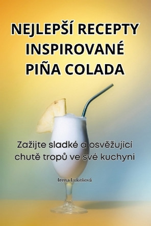 Nejlepsí Recepty Inspirované Piña Colada by Irena Lukesová 9781835780237