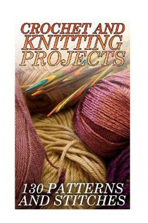 Crochet And Knitting Projects: 130 Patterns and Stitches: (Crochet Patterns, Crochet Stitches) by Anna Spirits 9781985446816