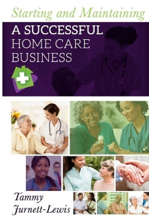 Starting and Maintaining a Successful Home Care Business by Tammy Jurnett-Lewis 9781547053667