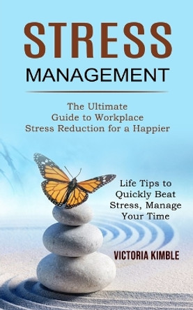 Stress Management: The Ultimate Guide to Workplace Stress Reduction for a Happier (Life Tips to Quickly Beat Stress, Manage Your Time) by Victoria Kimble 9781990268328