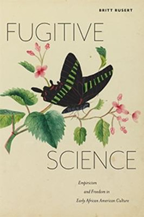 Fugitive Science: Empiricism and Freedom in Early African American Culture by Britt Rusert