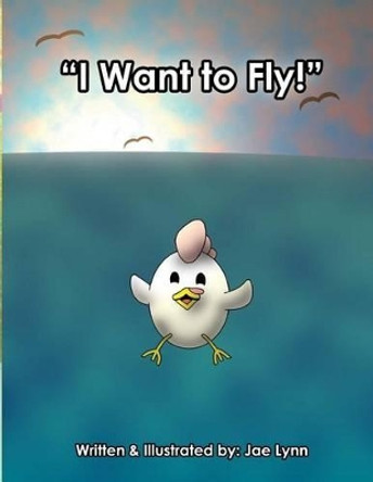 I Want to Fly! by Jae Lynn 9781517503819