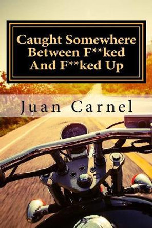 Caught Somewhere Between F**ked And F**ked Up by Juan Carnel 9781985250246