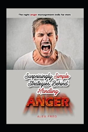 The Right Anger Management Skills for Men: Surprisingly Simple Strategies Behind handling anger by Alex Fred 9798671277371