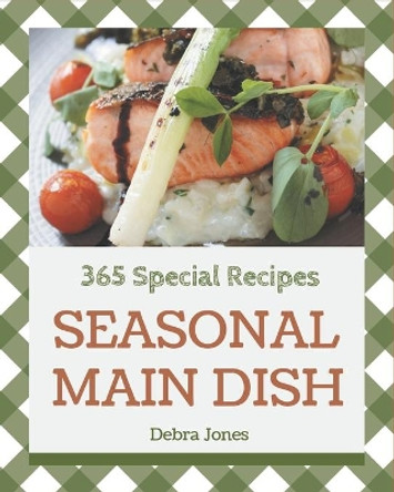 365 Special Seasonal Main Dish Recipes: From The Seasonal Main Dish Cookbook To The Table by Debra Jones 9798677747380