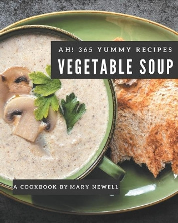 Ah! 365 Yummy Vegetable Soup Recipes: Not Just a Yummy Vegetable Soup Cookbook! by Mary Newell 9798681215028