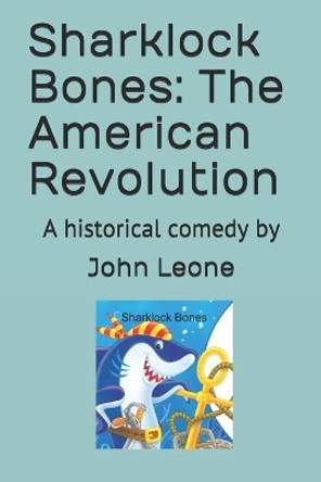 Sharklock Bones: The American Revolution: A historical comedy by by John Leone 9798693748422