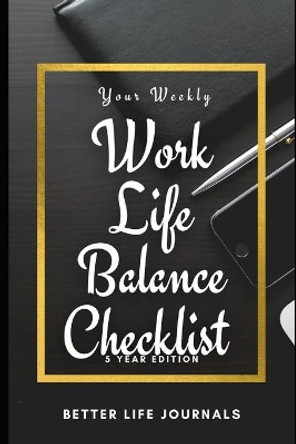 Your Weekly Work-Life Balance Checklist, 5 Year Edition: Your 5 Year Weekly Work-Life Balance Checklist, Workbook and Journal to Help You Improve Your Work and Your Life! by Better Life Journals 9798701835946