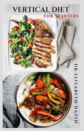 Vertical Diet for Starters: Delicious Recipes To Gain Muscle, Lose Body Fat And Stay Healthy by Dr Elizabeth David 9798710130841
