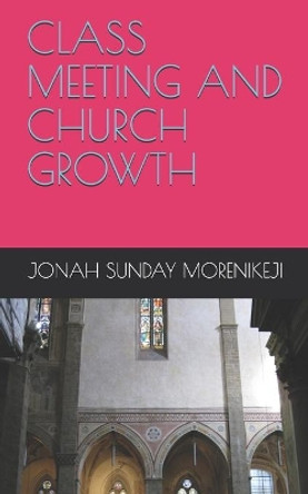 Class Meeting and Church Growth by Jonah Sunday Morenikeji 9798713153175