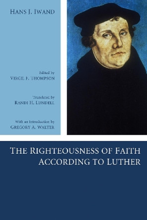 The Righteousness of Faith According to Luther by Hans J Iwand 9781498251365