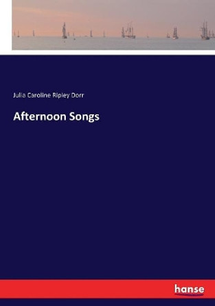 Afternoon Songs by Julia Caroline Ripley Dorr 9783744767538