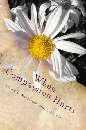 When Compassion Hurts: Understanding Compassion Fatigue as a Massage Therapist by Gloria C Mathiesen 9781975606565