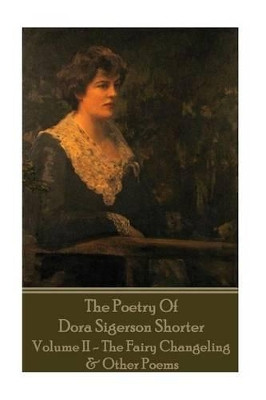 Dora Shorter - The Poetry of Dora Sigerson Shorter - Volume II - The Fairy Chang by Dora Shorter 9781785438479