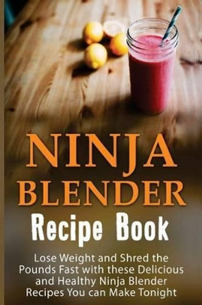 Ninja Blender Recipe Book: Lose Weight and Shred the Pounds Fast with These Delicious and Healthy Ninja Blender Recipe Book Recipes You Can Make Tonight! by Josie Mackville 9781533005571