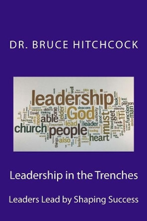 Leadership in the Trenches: Leaders Lead by Shaping Success by Bruce Hitchcock 9781984052612