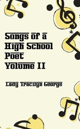 Songs of a High School Poet, Volume II by Lady Tracilyn George 9781990153549