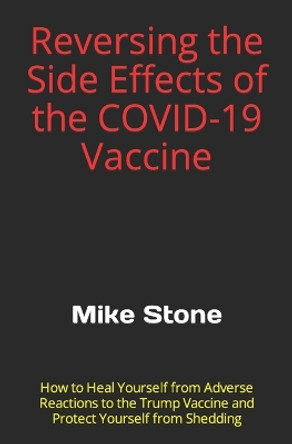 Reversing the Side Effects of the COVID-19 Vaccine: How to Heal Yourself from Adverse Reactions to the Trump Vaccine and Protect Yourself from Shedding by Mike Stone 9781953006189