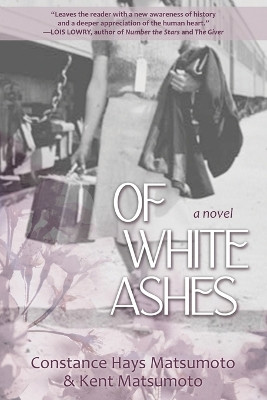Of White Ashes: A Novel Inspired by True Events by Constance Hays Matsumoto 9781627204200