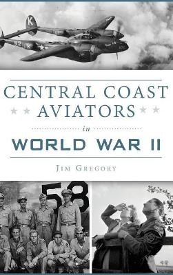 Central Coast Aviators in World War II by Jim Gregory 9781540233578