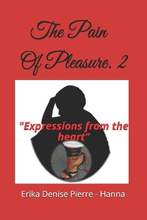 The Pain Of Pleasure. 2: Expressions from the heart. Poetry by Erika Denise Pierre- Hanna 9781722309381