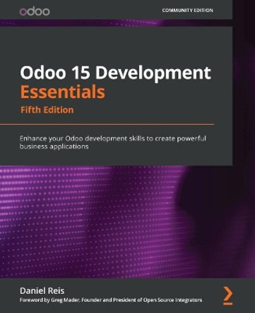 Odoo 14 Development Essentials - Fifth Edition: Build your Odoo development skills to create powerful business applications by Daniel Reis 9781800200067