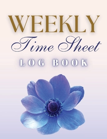 Weekly Time Sheet Log Book: Record Work Hours for Employees, Small Business, and Personal Use (Blue Flower) by Anastasia Finca 9781803932293