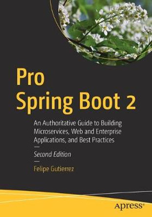 Pro Spring Boot 2: An Authoritative Guide to Building Microservices, Web and Enterprise Applications, and Best Practices by Felipe Gutierrez