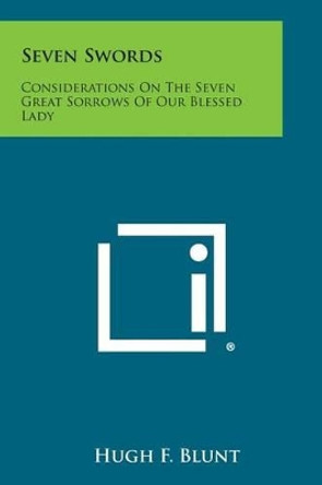 Seven Swords: Considerations on the Seven Great Sorrows of Our Blessed Lady by Hugh F Blunt 9781494007577