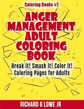 Anger Management Adult Coloring Book: Break it! Smash it! Color it! Coloring Pages for Adults by Richard G Lowe Jr 9781943517497