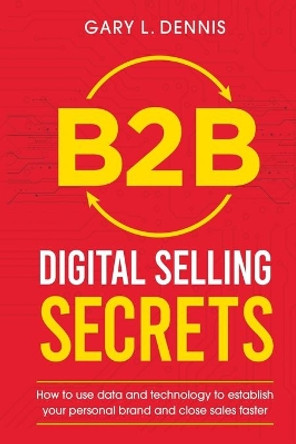 B2B Digital Selling Secrets: How to use data and technology to establish your personal brand and close sales faster by Gary Dennis 9798652020576