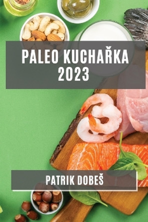 Paleo kucha&#345;ka 2023: Odleh&#269;ené, ale chutné jídla pro zdravý zivotní styl by Patrik Dobes 9781783811915