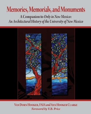 Memories, Memorials, and Monuments: A Companion to Only in New Mexico: An Architectural History of the University of New Mexico: The First Century 1889-1989 by Ann Hooker Clarke 9781943887637