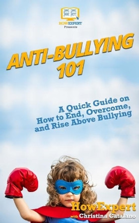 Anti-Bullying 101: A Quick Guide on How to End, Overcome, and Rise Above Bullying by Christina Catalano 9781976579981